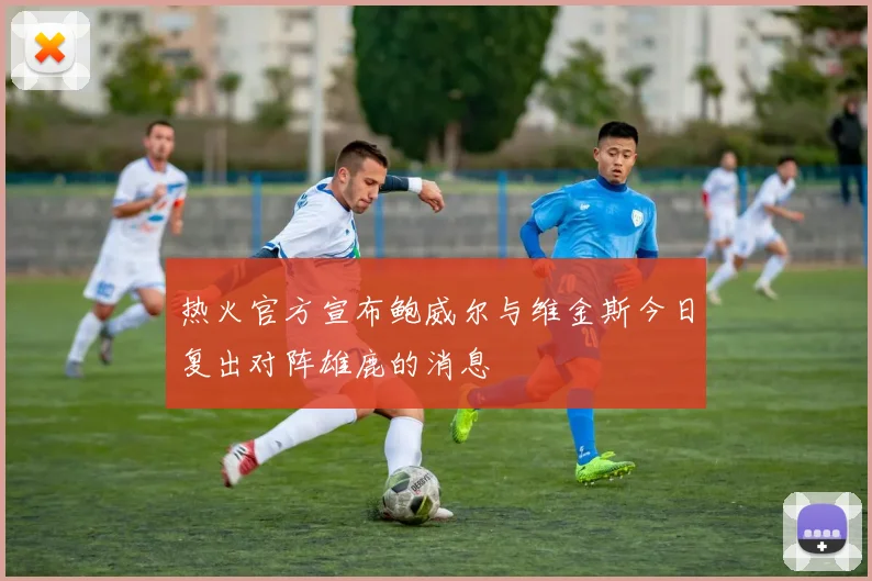 热火官方宣布鲍威尔与维金斯今日复出对阵雄鹿的消息
