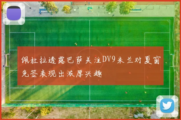 佩杜拉透露巴萨关注DV9米兰对夏窗免签表现出浓厚兴趣