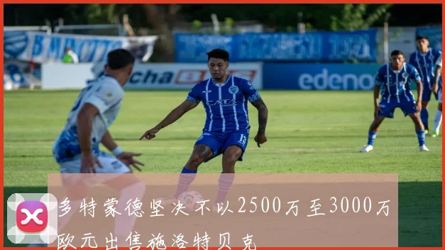 多特蒙德坚决不以2500万至3000万欧元出售施洛特贝克