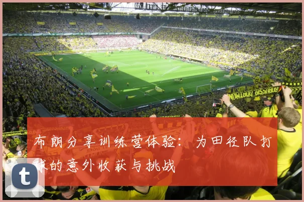 布朗分享训练营体验：为田径队打球的意外收获与挑战