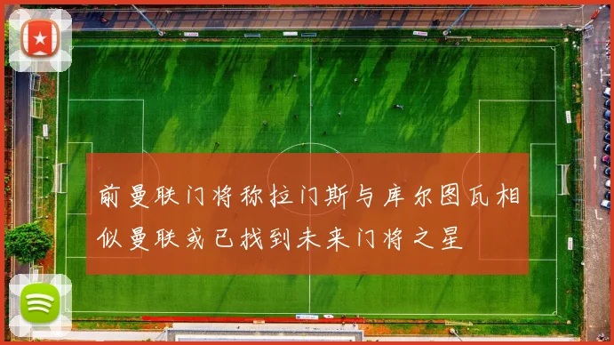前曼联门将称拉门斯与库尔图瓦相似曼联或已找到未来门将之星