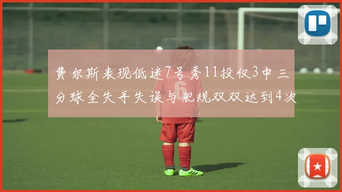 费尔斯表现低迷7号秀11投仅3中三分球全失手失误与犯规双双达到4次