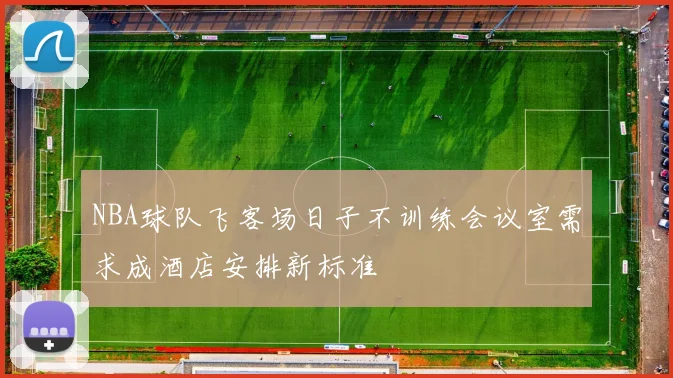 NBA球队飞客场日子不训练会议室需求成酒店安排新标准