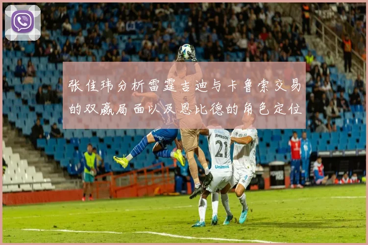 张佳玮分析雷霆吉迪与卡鲁索交易的双赢局面以及恩比德的角色定位