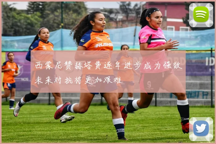 西蒙尼赞赫塔费逐年进步成为强敌未来对抗将更加艰难