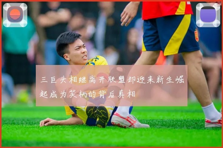 三巨头相继离开联盟却迎来新生崛起成为笑柄的背后真相