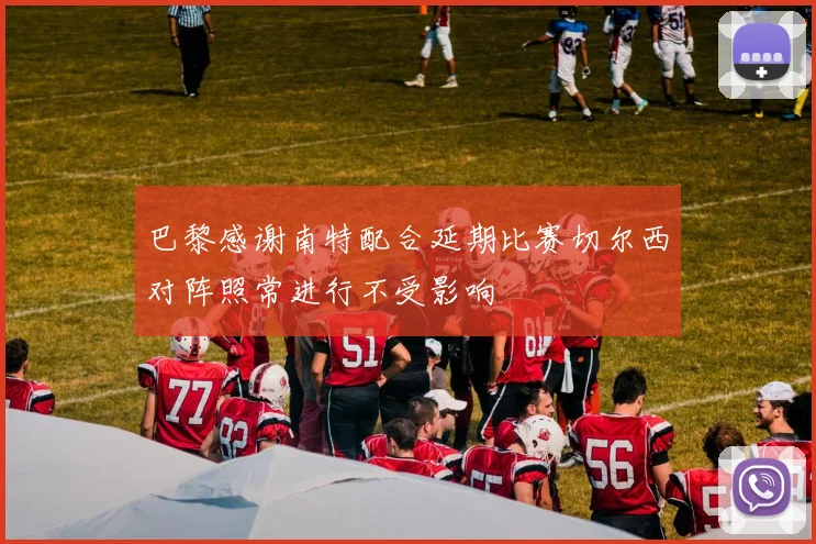 巴黎感谢南特配合延期比赛切尔西对阵照常进行不受影响
