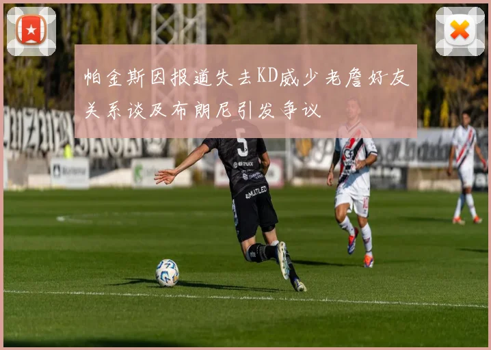 帕金斯因报道失去KD威少老詹好友关系谈及布朗尼引发争议