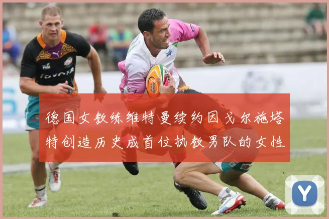 德国女教练维特曼续约因戈尔施塔特创造历史成首位执教男队的女性教练