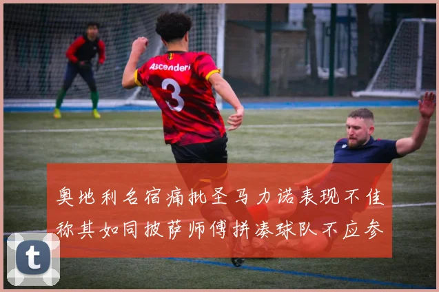 奥地利名宿痛批圣马力诺表现不佳称其如同披萨师傅拼凑球队不应参赛