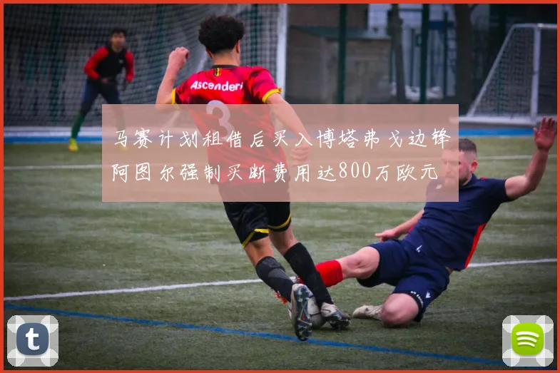 马赛计划租借后买入博塔弗戈边锋阿图尔强制买断费用达800万欧元