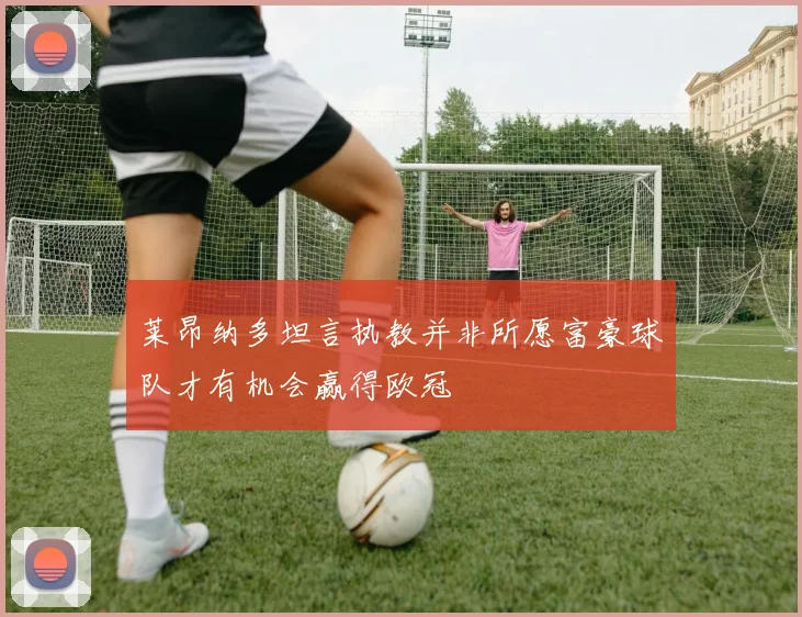 莱昂纳多坦言执教并非所愿富豪球队才有机会赢得欧冠