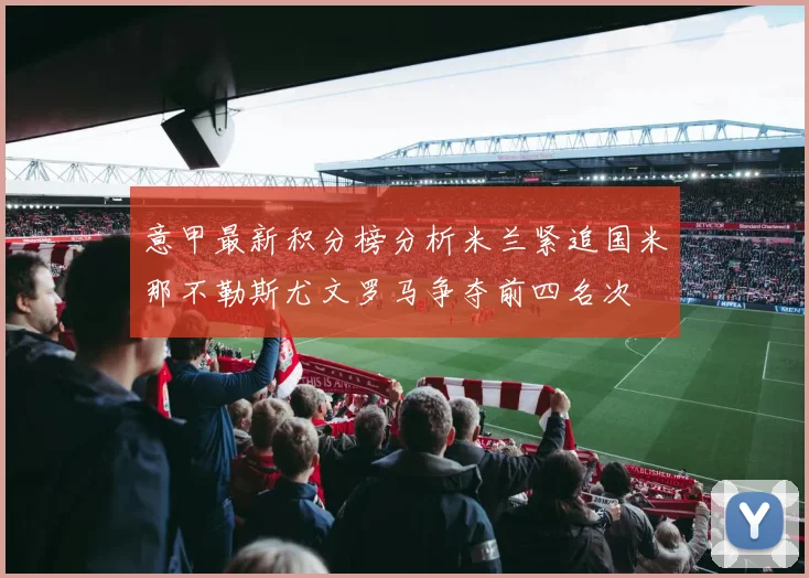 意甲最新积分榜分析米兰紧追国米那不勒斯尤文罗马争夺前四名次