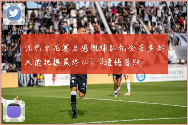 扎巴尔尼赛后感慨球队机会虽多却未能把握最终以1-3遗憾落败
