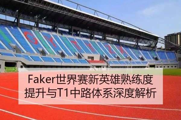 Faker世界赛新英雄熟练度提升与T1中路体系深度解析 | kaiyun